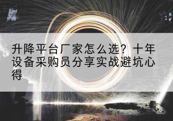 临沧升降平台厂家-怎么选？十年设备采购员分享实战避坑心得