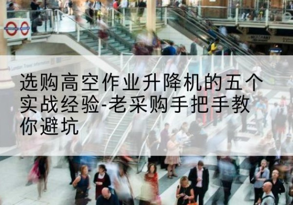 临沧高空作业升降机厂家-选购高空作业升降机的五个实战经验-老采购手把手教你避坑